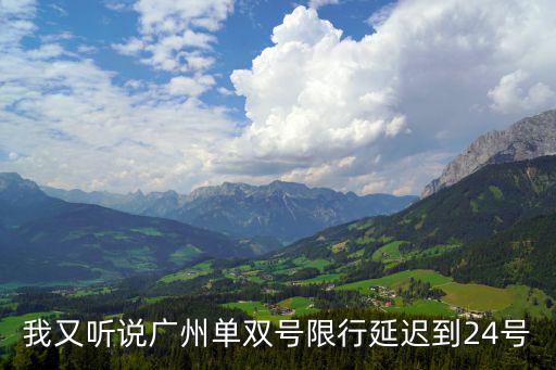 我又聽說廣州單雙號(hào)限行延遲到24號(hào)