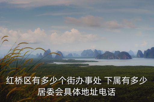 紅橋區(qū)有多少個街辦事處 下屬有多少居委會具體地址電話