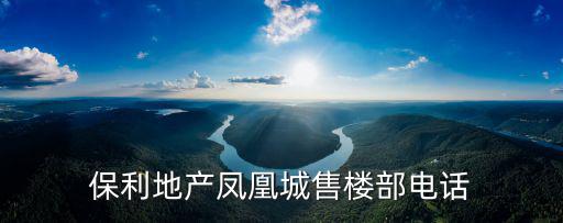 上海市鳳凰城售樓部，保利地產鳳凰城售樓部電話