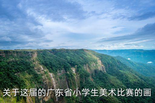 關(guān)于這屆的廣東省小學(xué)生美術(shù)比賽的畫