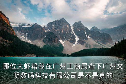 哪位大蝦幫我在廣州工商局查下廣州文明數(shù)碼科技有限公司是不是真的