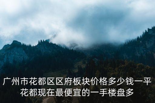 廣州市花都區區府板塊價格多少錢一平花都現在最便宜的一手樓盤多