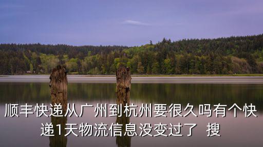 順豐快遞從廣州到杭州要很久嗎有個(gè)快遞1天物流信息沒(méi)變過(guò)了  搜