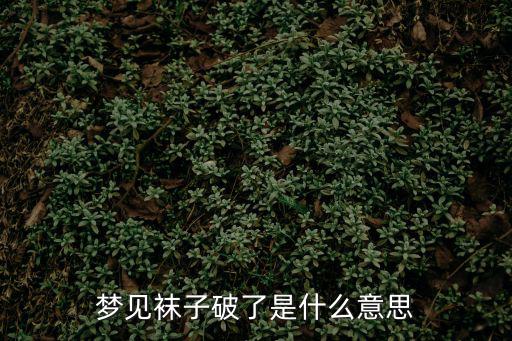夢(mèng)見(jiàn)襪子破了是什么意思