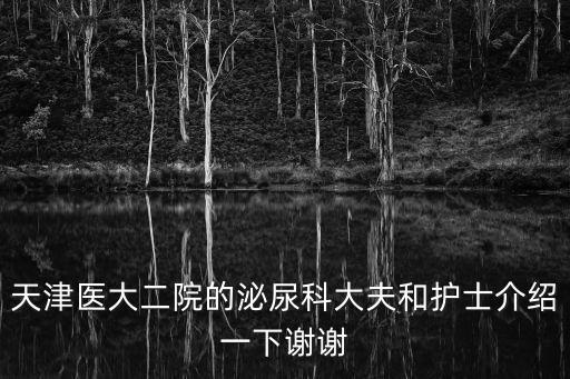 天津醫大二院的泌尿科大夫和護士介紹一下謝謝