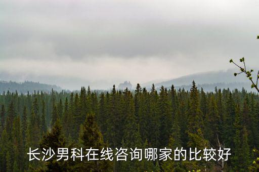 長沙男科醫院在線咨詢免費，長沙男科醫生在線問答