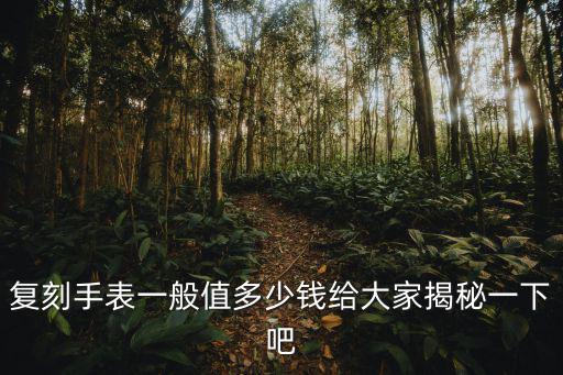 復刻手表一般值多少錢給大家揭秘一下吧