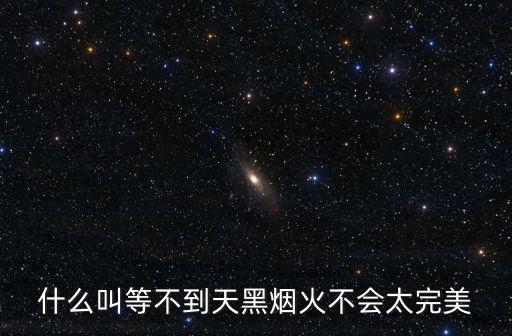 什么叫等不到天黑煙火不會太完美
