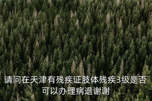 天津市傷病幾級可以病退，我想知到病退的最新規(guī)定或政策