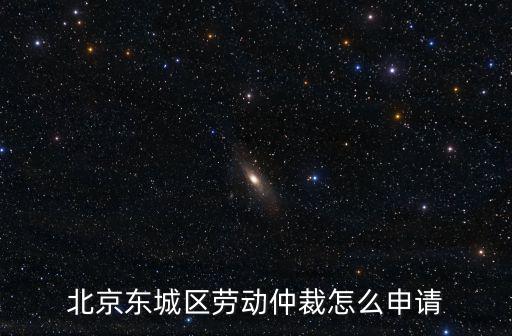 北京東城區勞動仲裁怎么申請