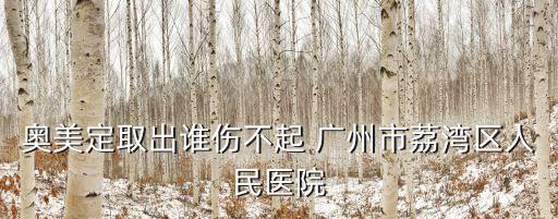 奧美定取出誰傷不起 廣州市荔灣區(qū)人民醫(yī)院
