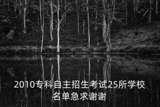 2010專科自主招生考試25所學校名單急求謝謝