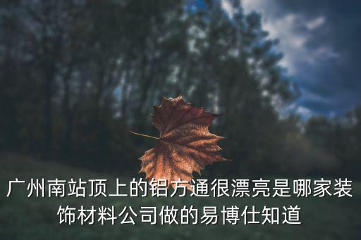 廣州南站頂上的鋁方通很漂亮是哪家裝飾材料公司做的易博仕知道