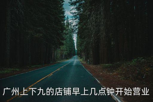 廣州上下九小吃店幾點(diǎn)關(guān)門，上下九晚上幾點(diǎn)關(guān)店