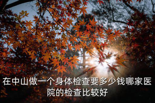 中山國丹中醫院體檢多少錢，中山醫院入職體檢需要多少錢