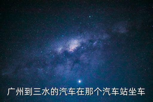 廣州到三水的汽車在那個汽車站坐車