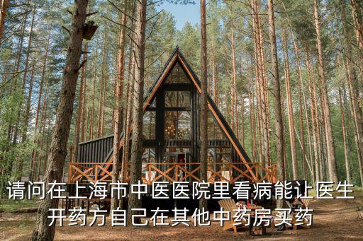請問在上海市中醫醫院里看病能讓醫生開藥方自己在其他中藥房買藥