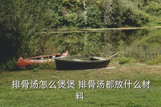  排骨湯怎么煲煲 排骨湯都放什么材料