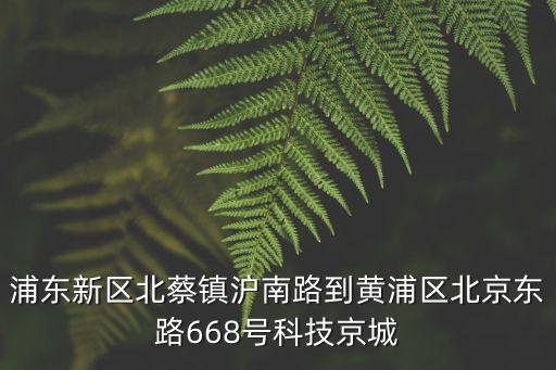 浦東新區北蔡鎮滬南路到黃浦區北京東路668號科技京城