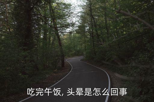 飯后頭暈,午飯后消化道開始消化大腦供血不足