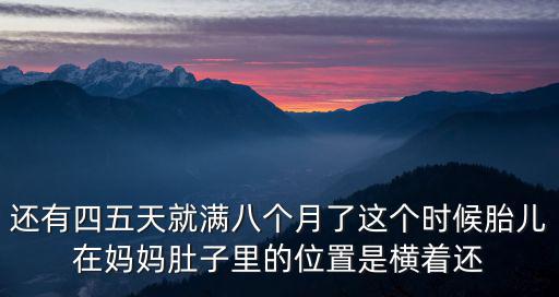 還有四五天就滿八個月了這個時候胎兒在媽媽肚子里的位置是橫著還