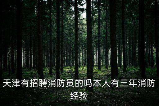 天津有招聘消防員的嗎本人有三年消防經驗