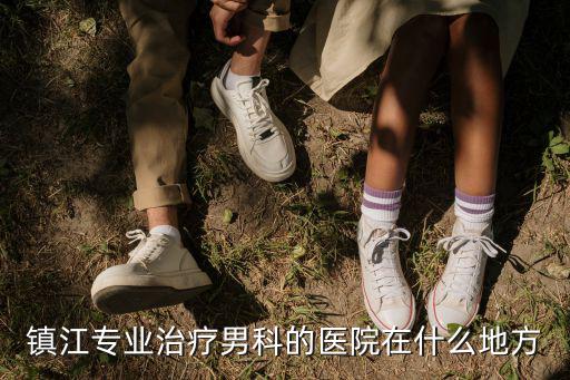 鎮江專業治療男科的醫院在什么地方