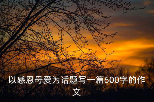 感恩母親作文，對母親的感恩作文