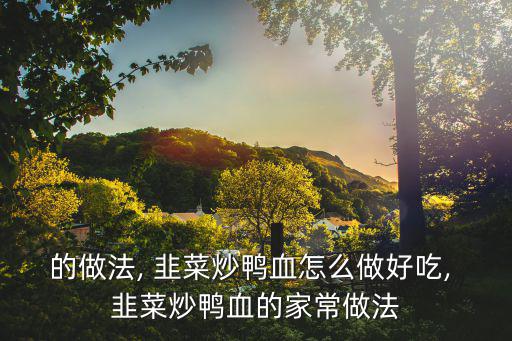 的做法, 韭菜炒鴨血怎么做好吃, 韭菜炒鴨血的家常做法