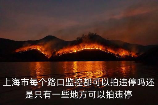 上海市每個(gè)路口監(jiān)控都可以拍違停嗎還是只有一些地方可以拍違停