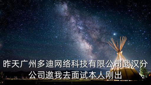 昨天廣州多迪網絡科技有限公司武漢分公司邀我去面試本人剛出