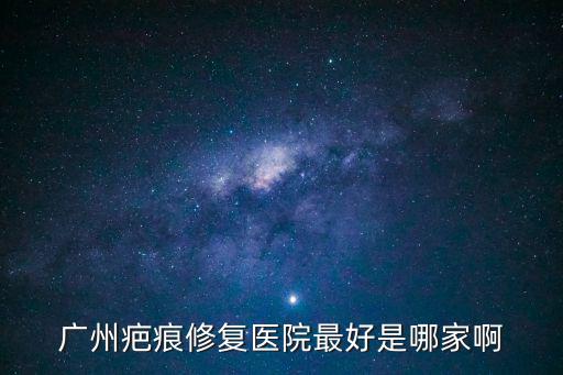 廣州疤痕修復醫院最好是哪家啊