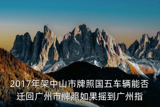 國五車能否轉入廣州，肇慶牌國五車現在有廣州指標了還可以轉入廣州嗎
