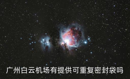廣州機場會封閉嗎，廣州白云機場有提供可重復密封袋嗎