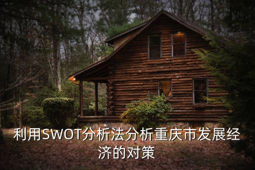 利用SWOT分析法分析重慶市發展經濟的對策
