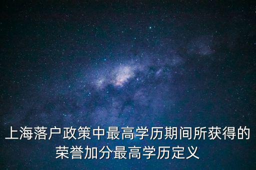 上海落戶政策中最高學歷期間所獲得的榮譽加分最高學歷定義
