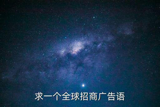 求一個(gè)全球招商廣告語