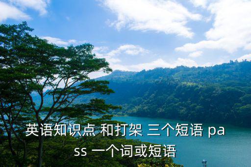 英語知識點 和打架 三個短語 pass 一個詞或短語