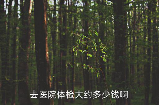 去醫院體檢大約多少錢啊