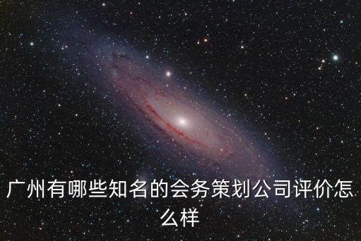 廣州有哪些知名的會(huì)務(wù)策劃公司評(píng)價(jià)怎么樣