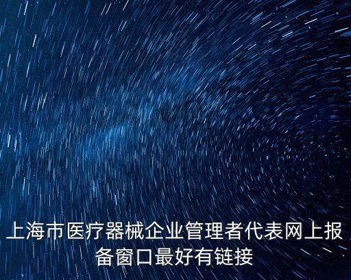 上海市二類醫(yī)療器械網(wǎng)址，上海市醫(yī)療器械企業(yè)管理者代表網(wǎng)上報備窗口最好有鏈接