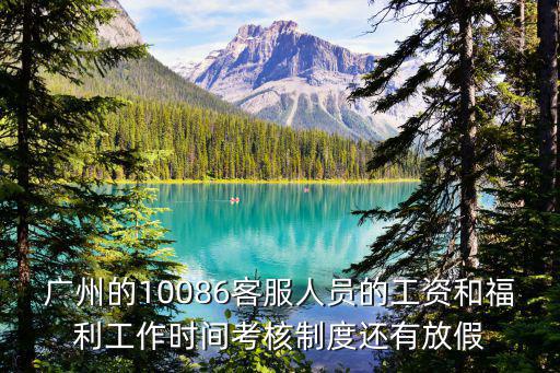 廣州的10086客服人員的工資和福利工作時(shí)間考核制度還有放假