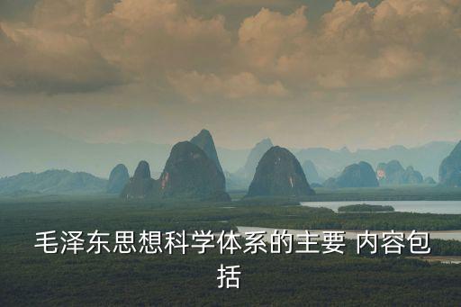  毛澤東思想科學(xué)體系的主要 內(nèi)容包括