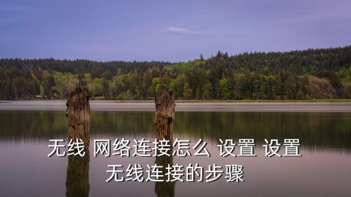  無線 網(wǎng)絡(luò)連接怎么 設(shè)置 設(shè)置 無線連接的步驟