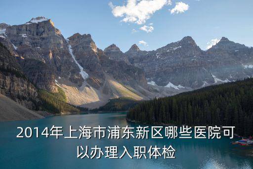 2014年上海市浦東新區哪些醫院可以辦理入職體檢
