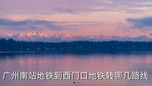 廣州南站地鐵到西門口地鐵轉哪幾路線