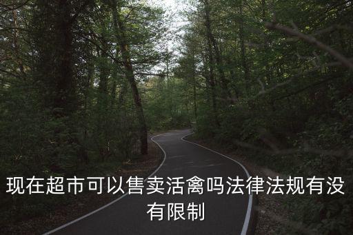 現(xiàn)在超市可以售賣(mài)活禽嗎法律法規(guī)有沒(méi)有限制