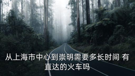 上海市區至崇明島需多長時間，從上海市區駕車到祟明島需要多少時間