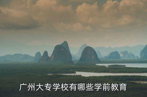 廣州有什么幼兒教育大專學(xué)校，廣州大專學(xué)校有哪些學(xué)前教育