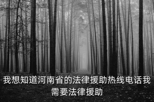 我想知道河南省的法律援助熱線電話我需要法律援助